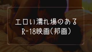 エロい濡れ場のあるR18映画(邦画)