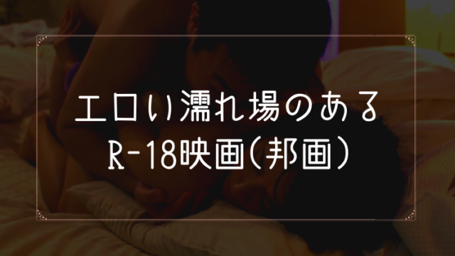 エロい濡れ場のあるR18映画(邦画)