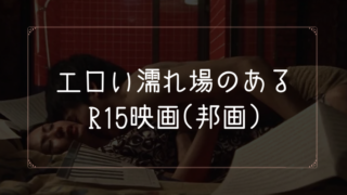 濡れ場がエロいR15映画(邦画)