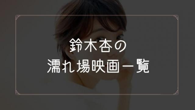 鈴木杏の濡れ場が観れる映画一覧