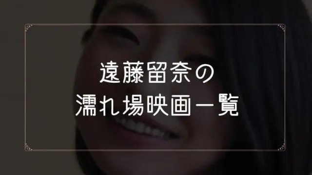 遠藤留奈の濡れ場が観れる映画一覧
