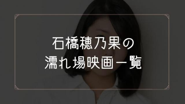 石橋穂乃果の濡れ場が観れる映画一覧
