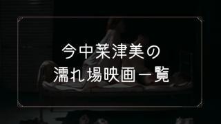 今中菜津美の濡れ場が観れる映画一覧