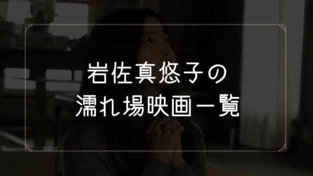 岩佐真悠子の濡れ場が観れる映画一覧