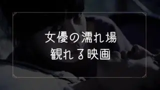 女優の濡れ場が観れる映画