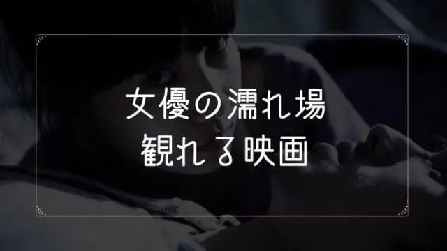 女優の濡れ場が観れる映画