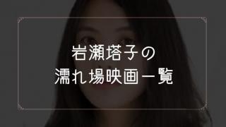 岩瀬塔子(魚喃キリコ)の濡れ場が観れる映画一覧