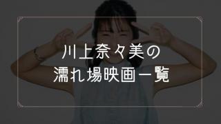 川上奈々美の濡れ場が観れる映画一覧