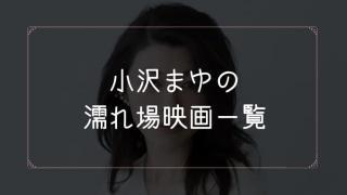 小沢まゆの濡れ場が観れる映画一覧