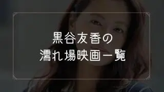 黒谷友香の濡れ場が観れる映画一覧