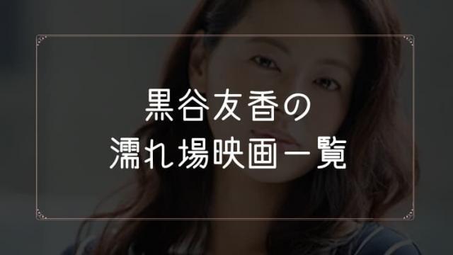 黒谷友香の濡れ場が観れる映画一覧