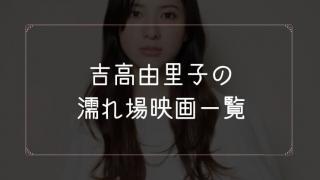 吉高由里子の濡れ場が観れる映画一覧