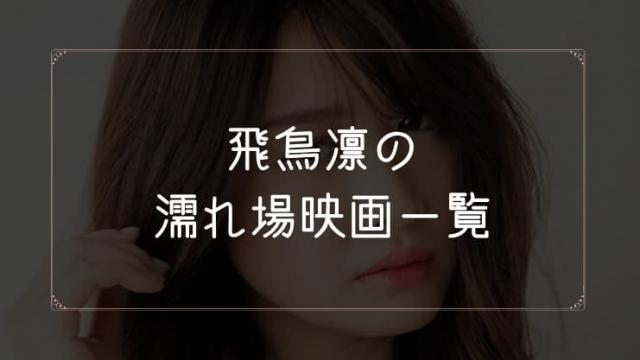 飛鳥凛の濡れ場が観れる映画まとめ一覧