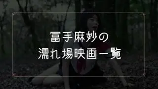 冨手麻妙の濡れ場が観れる映画まとめ一覧
