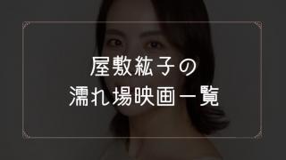 屋敷紘子の濡れ場が観れる映画まとめ一覧