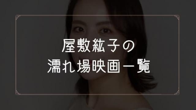 屋敷紘子の濡れ場が観れる映画まとめ一覧
