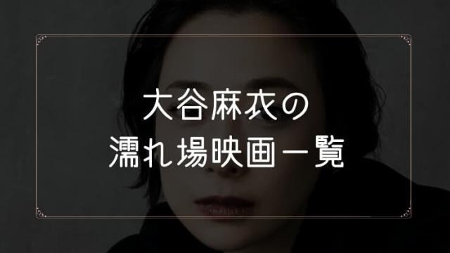 大谷麻衣の濡れ場が観れる映画まとめ一覧
