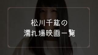 松川千紘の濡れ場が観れる映画まとめ一覧