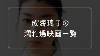成海璃子の濡れ場が観れる映画一覧