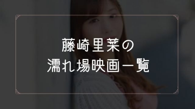 藤崎里菜の濡れ場が観れる映画一覧