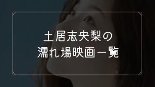 土居志央梨の濡れ場が観れる映画一覧