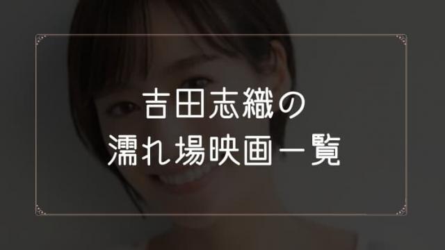 吉田志織の濡れ場が観れる映画まとめ一覧