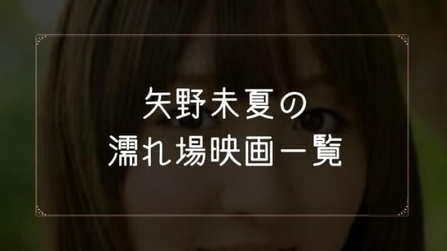 矢野未夏の濡れ場が観れる映画まとめ一覧