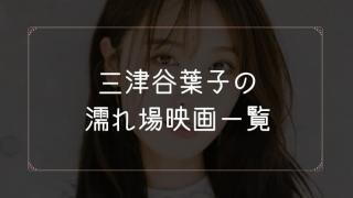 三津谷葉子の濡れ場が観れる映画まとめ一覧