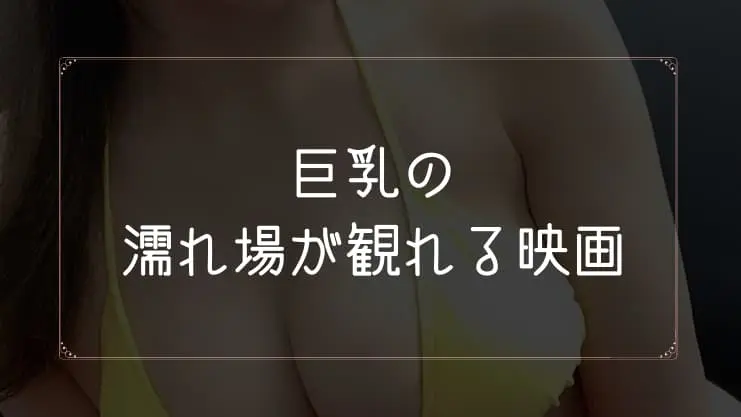 巨乳の濡れ場が観れる映画一覧
