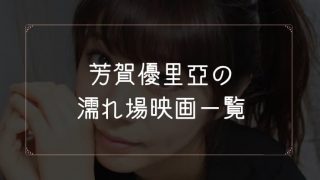 芳賀優里亜の濡れ場が観れる映画一覧