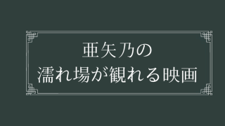 亜矢乃の濡れ場が観れる映画まとめ一覧