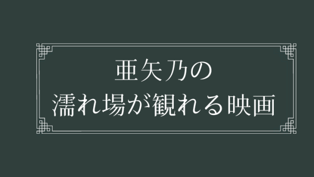 亜矢乃の濡れ場が観れる映画まとめ一覧