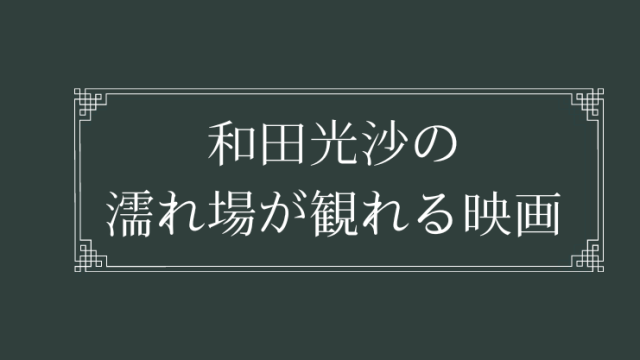 和田光沙の濡れ場が観れる映画まとめ一覧