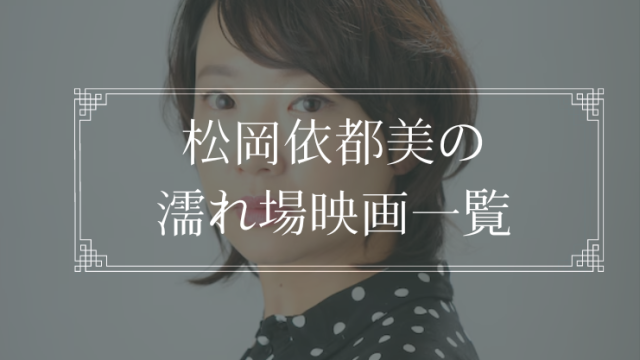 松岡依都美の濡れ場が観れる映画一覧