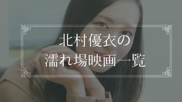 北村優衣の濡れ場が観れる映画一覧