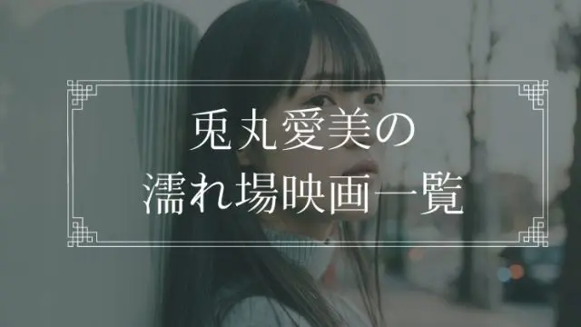 兎丸愛美の濡れ場が観れる映画まとめ一覧