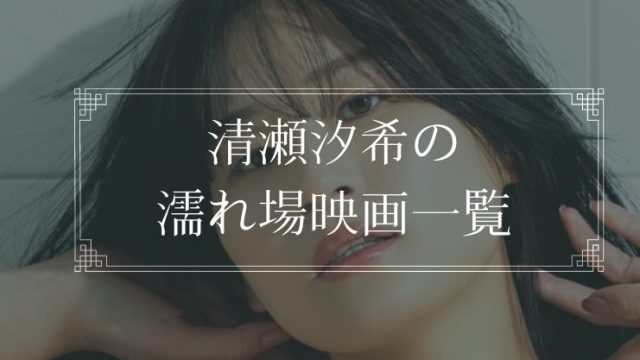 清瀬汐希の濡れ場が観れる映画まとめ一覧