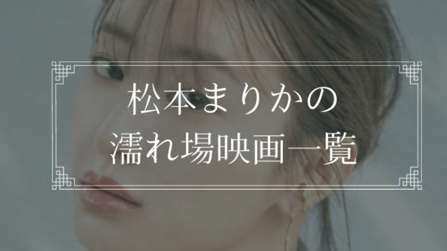 松本まりかの濡れ場が観れる映画一覧