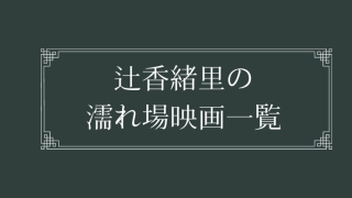 辻香緒里の濡れ場が観れる映画まとめ一覧