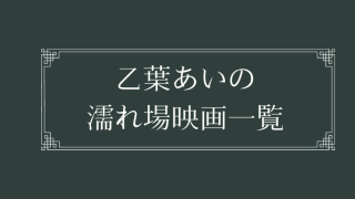 乙葉あい(有川舞衣子)の濡れ場が観れる映画一覧