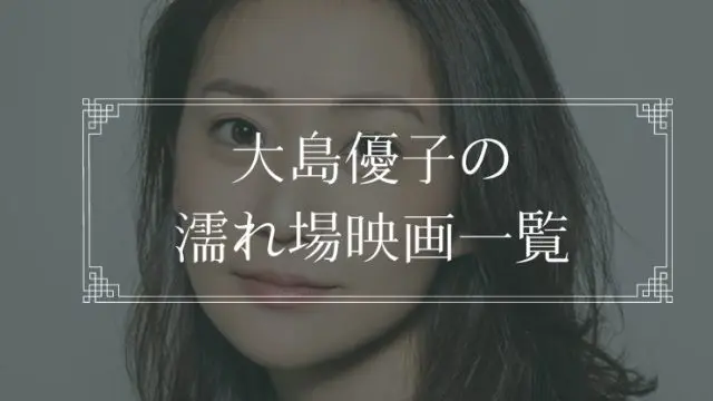 大島優子の濡れ場が観れる映画一覧