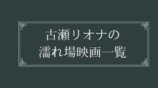 古瀬リオナの濡れ場が観れる映画一覧
