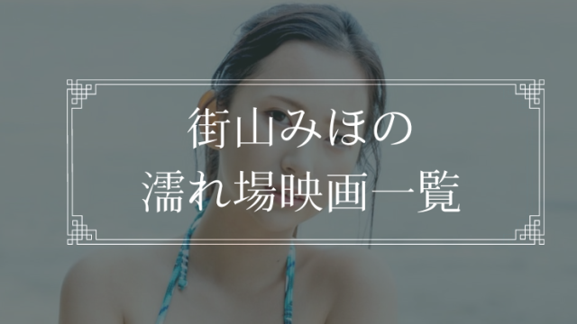 街山みほの濡れ場が観れる映画一覧＆IVまとめ一覧