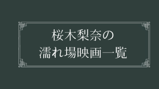 桜木梨奈の濡れ場が観れる映画一覧