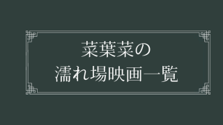 菜葉菜の濡れ場が観れる映画一覧