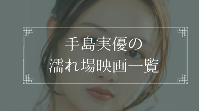手島実優の濡れ場が観れる映画一覧