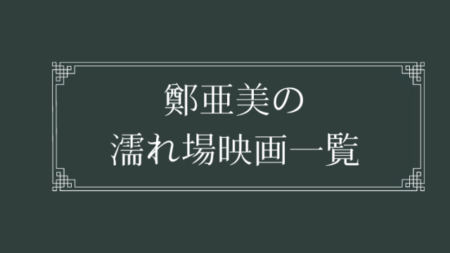 鄭亜美の濡れ場が観れる映画一覧