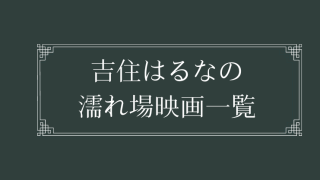吉住はるなの濡れ場が観れる映画一覧