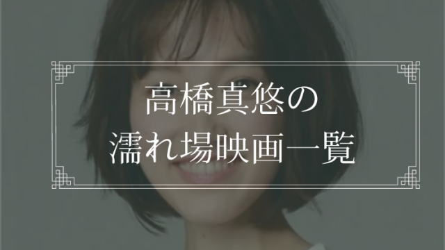 高橋真悠の濡れ場が観れる映画一覧