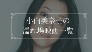 小向美奈子の濡れ場が観れる映画まとめ一覧